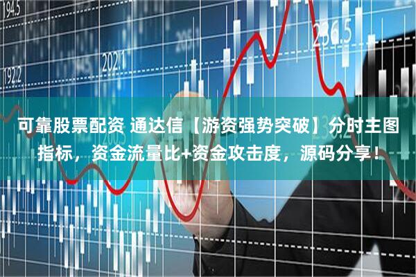 可靠股票配资 通达信【游资强势突破】分时主图指标，资金流量比+资金攻击度，源码分享！