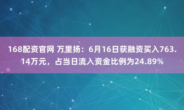 168配资官网 万里扬：6月16日获融资买入763.14万元，占当日流入资金比例为24.89%