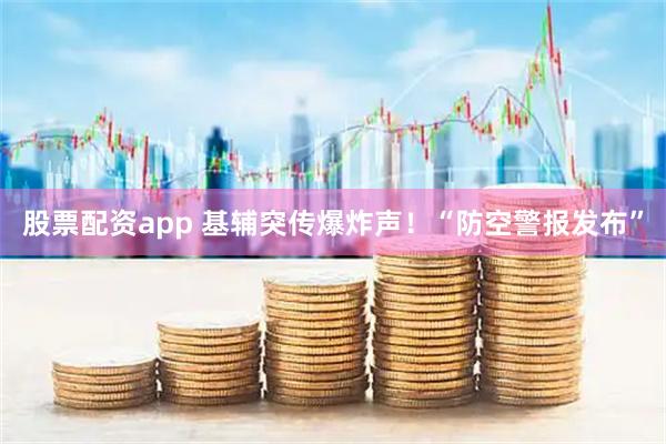 股票配资app 基辅突传爆炸声！“防空警报发布”