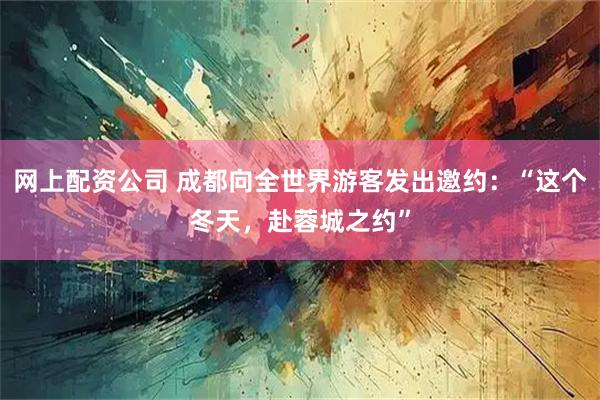网上配资公司 成都向全世界游客发出邀约：“这个冬天，赴蓉城之约”